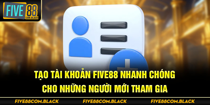 Tạo tài khoản Five88 nhanh chóng cho những người mới tham gia