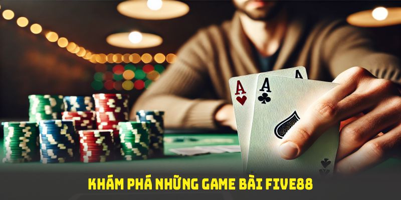 Khám phá những game bài Five88 đình đám, cuốn hút