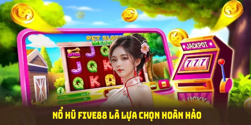 Nổ hũ Five88 là lựa chọn hoàn hảo cho những ai tìm kiếm sân chơi công bằng