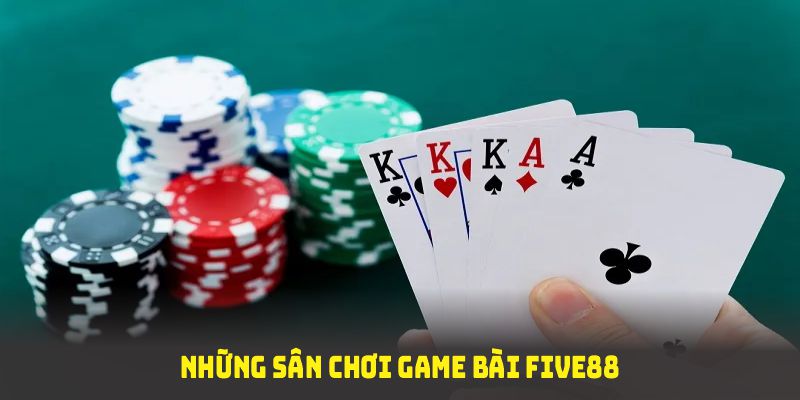 Những sân chơi game bài Five88 đình đám mà bạn nên biết